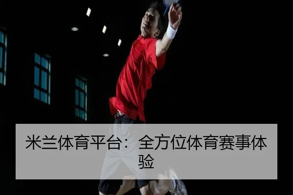 米兰体育平台:全方位体育赛事体验