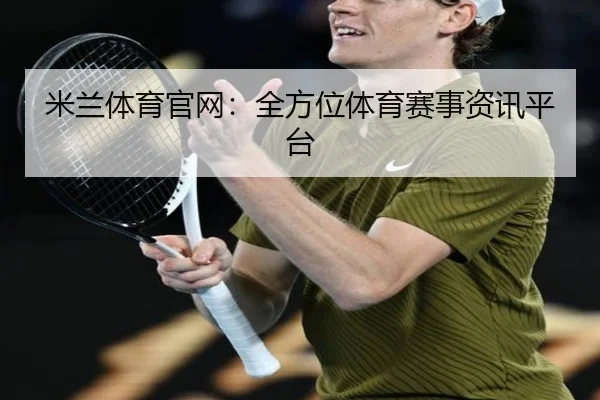 米兰体育官网:全方位体育赛事资讯平台