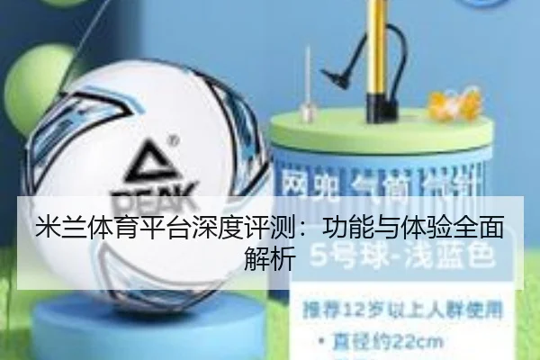 米兰体育平台深度评测:功能与体验全面解析