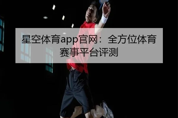 星空体育app官网:全方位体育赛事平台评测